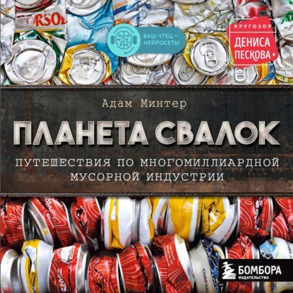 Планета свалок. Путешествия по многомиллиардной мусорной индустрии - Адам Минтер