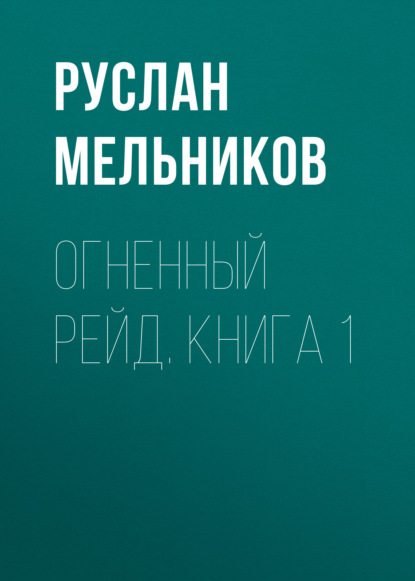 Огненный рейд. Книга 1 - Руслан Мельников