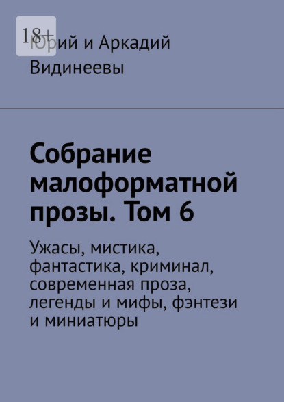 Собрание малоформатной прозы. Том 6. Ужасы, мистика, фантастика, криминал, современная проза, легенды и мифы, фэнтези и миниатюры - Юрий и Аркадий Видинеевы