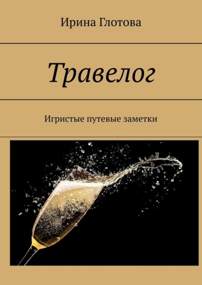 Травелог. Игристые путевые заметки — Ирина Глотова