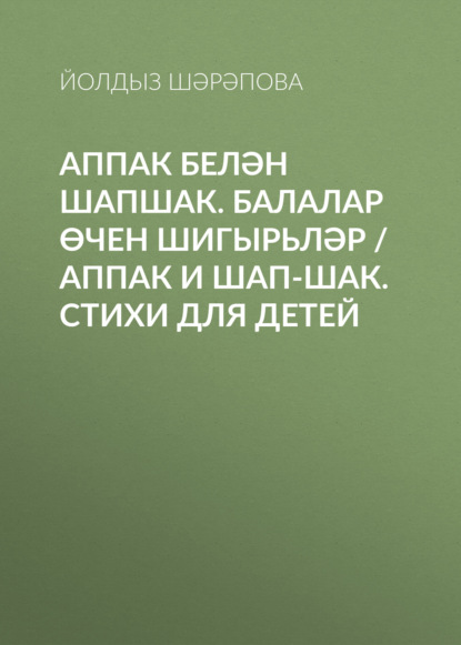 Аппак белән Шапшак. Балалар өчен шигырьләр / Аппак и Шап-шак. Стихи для детей — Йолдыз Шарапова