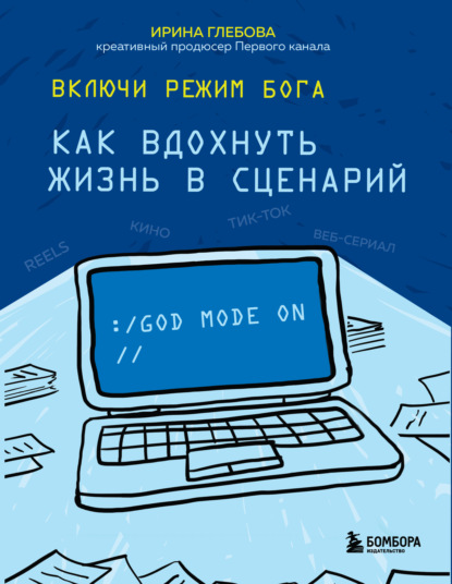 Включи режим Бога. Как вдохнуть жизнь в сценарий — Ирина Глебова