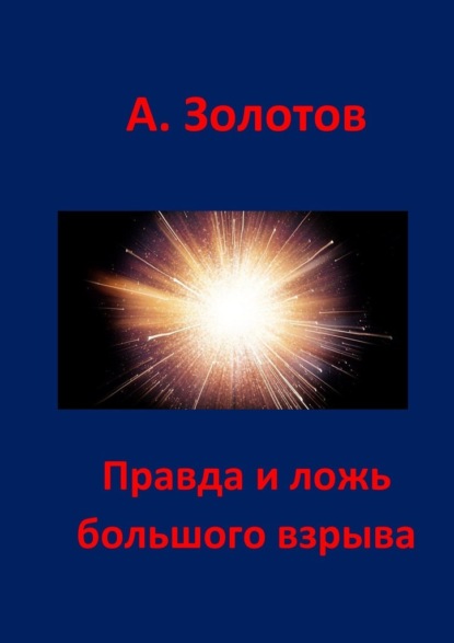 Правда и ложь Большого взрыва — Александр Петрович Золотов