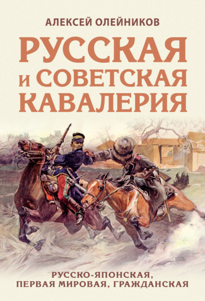 Русская и советская кавалерия. Русско-японская, Первая Мировая, Гражданская - Алексей Олейников