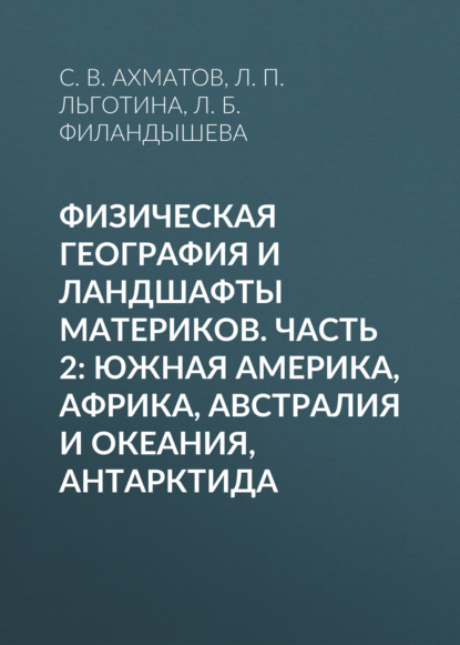 Физическая география и ландшафты материков. Часть 2: Южная Америка, Африка, Австралия и Океания, Антарктида — С. В. Ахматов