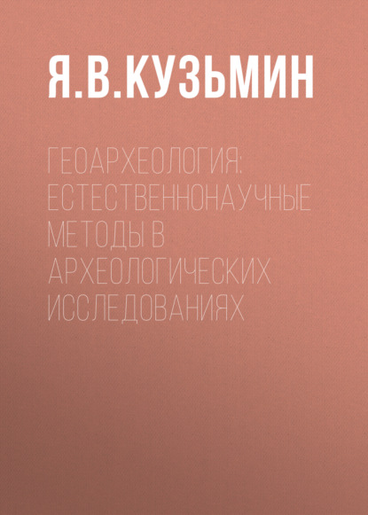 Геоархеология: естественнонаучные методы в археологических исследованиях — Я. В. Кузьмин