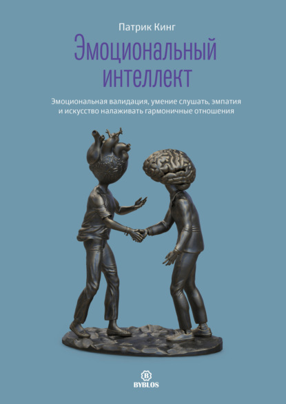 Эмоциональный интеллект. Эмоциональная валидация, умение слушать, эмпатия и искусство налаживать гармоничные отношения - Патрик Кинг