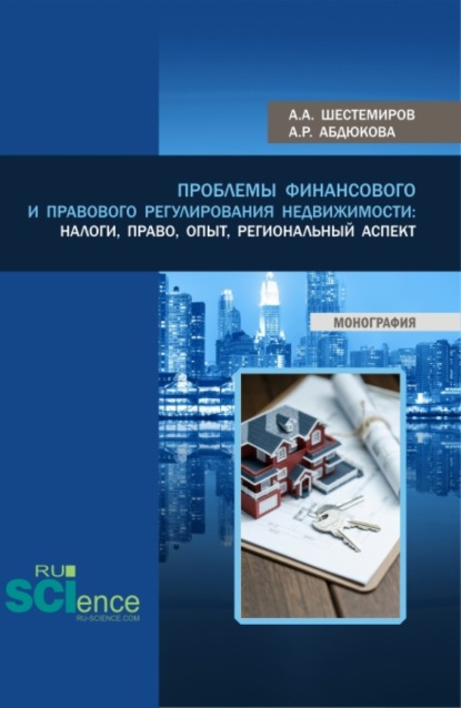 Проблемы финансового и правового регулирования недвижимости: налоги, право, опыт, региональный аспект. (Аспирантура, Бакалавриат, Магистратура). Монография. — Алексей Алексеевич Шестемиров