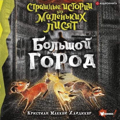 Страшные истории для маленьких лисят. Большой город — Кристиан Маккей Хайдикер