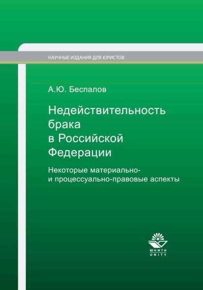 Недействительность брака в Российской Федерации. Некоторые материально- и процессуально-правовые аспекты — Александр Юрьевич Беспалов