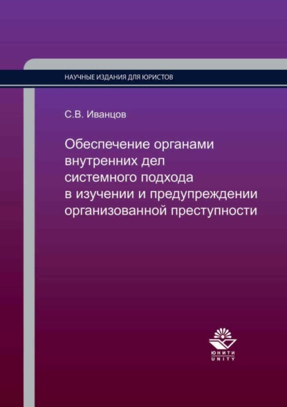 Обеспечение органами внутренних дел системного подхода в изучении и предупреждении организованной преступности - Сергей Вячеславович Иванцов