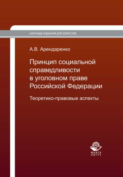 Принцип социальной справедливости в уголовном праве Российской Федерации. Теоретико-правовые аспекты — А. В. Арендаренко