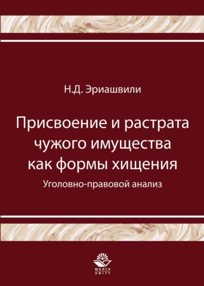 Присвоение и растрата чужого имущества как формы хищения. Уголовно-правовой анализ — Н. Д. Эриашвили