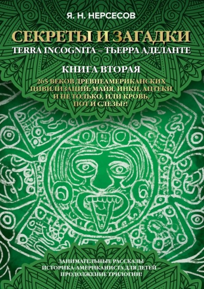 «Секреты и Загадки» Terra Incognita – Тьерра Аделанте. 265 веков древнеамериканских цивилизаций: майя, инки, ацтеки и не только, или Кровь, Пот и Слезы!? - Яков Николаевич Нерсесов