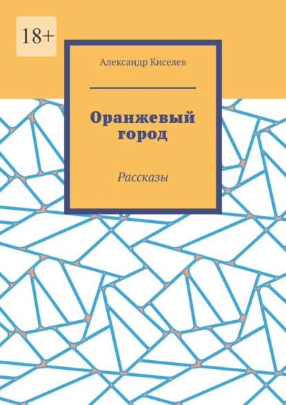 Оранжевый город. Рассказы — Александр Киселев