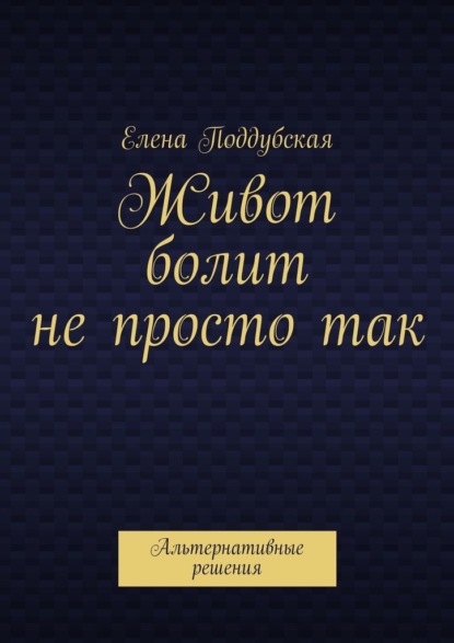 Живот болит не просто так. Альтернативные решения - Елена Поддубская