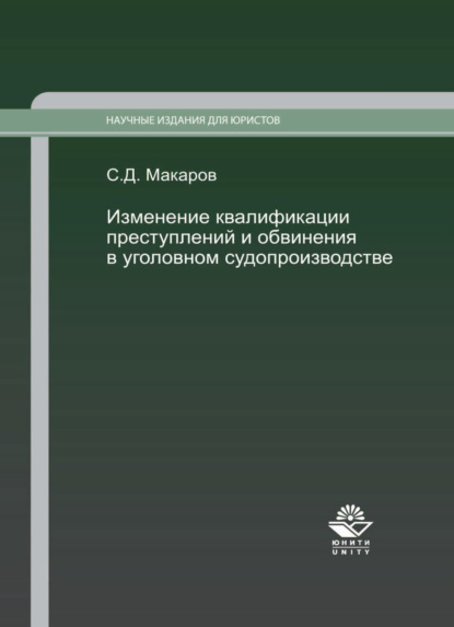 Изменение квалификации преступлений и обвинения в уголовном судопроизводстве. Научно-практич. пособие. — Сергей Макаров