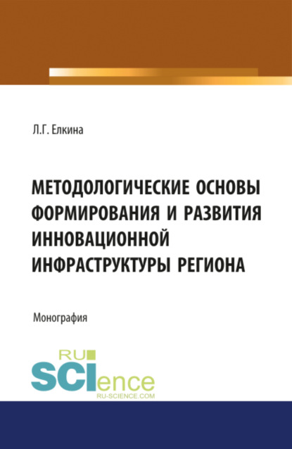 Методологические основы формирования и развития инновационной инфраструктуры региона. (Аспирантура). Монография - Людмила Геннадьевна Елкина