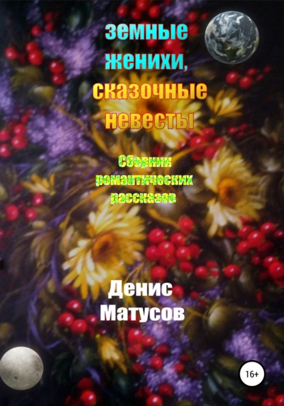 Земные женихи, сказочные невесты. Сборник романтических рассказов — Денис Матусов