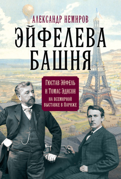 Эйфелева Башня. Гюстав Эйфель и Томас Эдисон на всемирной выставке в Париже - Александр Немиров