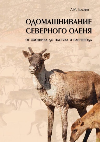 Одомашнивание северного оленя. От охотника до пастуха и ранчевода (pdf+epub) - Л. М. Баскин