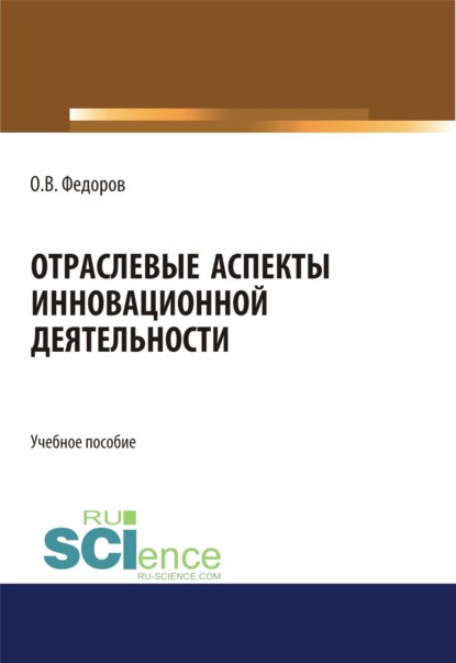 Отраслевые аспекты инновационной деятельности. (Бакалавриат, Магистратура). Учебное пособие. — Олег Васильевич Федоров