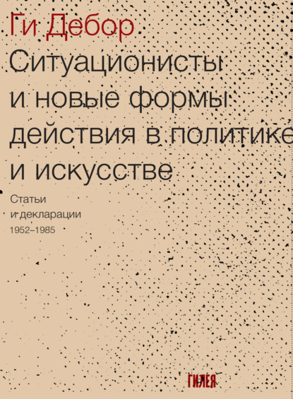 Ситуационисты и новые формы действия в политике и искусстве. Статьи и декларации 1952–1985 — Ги Дебор