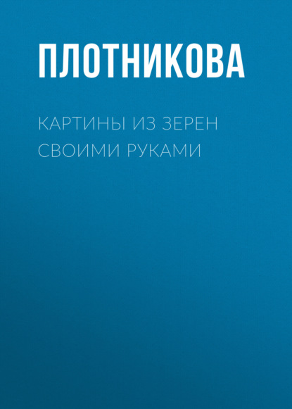 Картины из зерен своими руками - Татьяна Плотникова