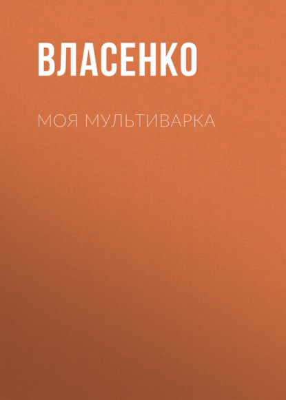 Моя мультиварка: вкусно и просто — Елена Власенко