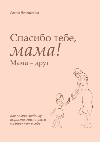 Спасибо тебе, мама! Мама – друг — Анна Яковлева