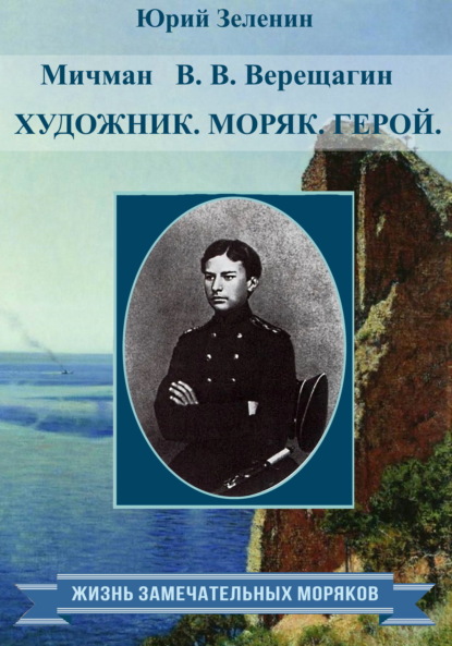 Мичман В. В. Верещагин. Моряк. Художник. Герой - Юрий Зеленин