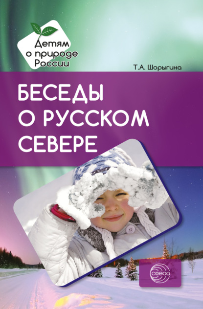 Беседы о русском Севере. Методические рекомендации - Т. А. Шорыгина