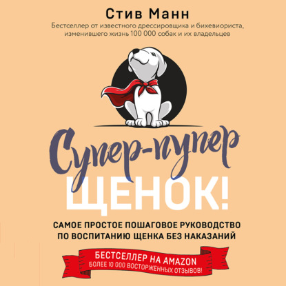 Супер-пупер щенок! Самое простое пошаговое руководство по воспитанию щенка без наказаний — Стив Манн