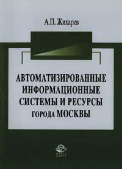 Автоматизированные информационные системы и ресурсы города Москвы — А. П. Жихарев