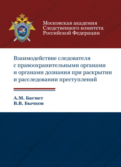 Взаимодействие следователя с правоохранительными органами и органами дознания при раскрытии и расследовании преступлений — А. М. Багмет