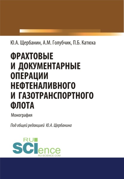 Фрахтовые и документарные операции нефтеналивного и газотранспортного флота. (Аспирантура, Бакалавриат). Монография. — Юрий Алексеевич Щербанин