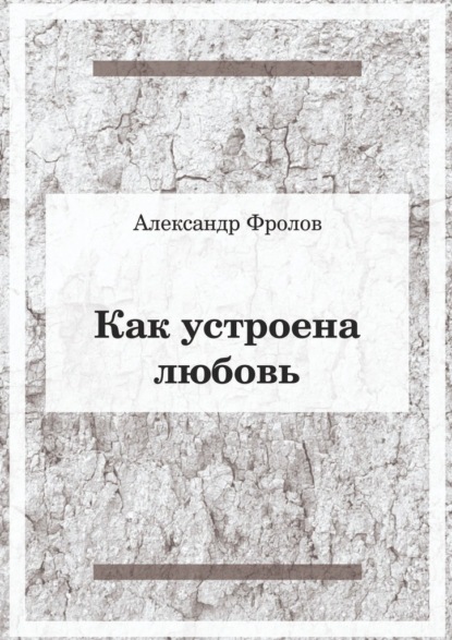 Как устроена любовь - Александр Фролов