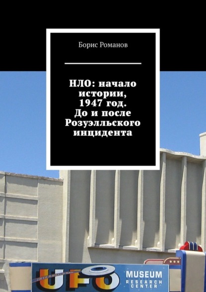 НЛО: начало истории, 1947 год. До и после Розуэлльского инцидента — Борис Романов