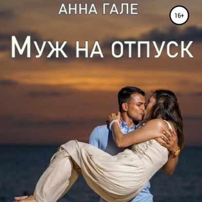 Муж на отпуск - Анна Гале