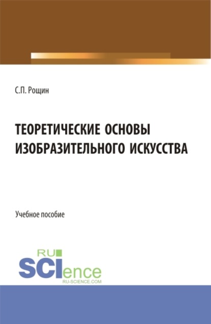 Теоретические основы изобразительного искусства. (Бакалавриат, Магистратура). Учебное пособие. — Сергей Павлович Рощин