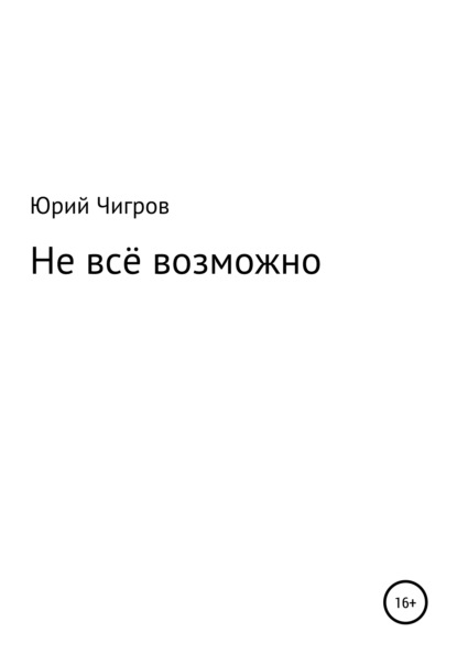 Не всё возможно - Юрий Борисович Чигров