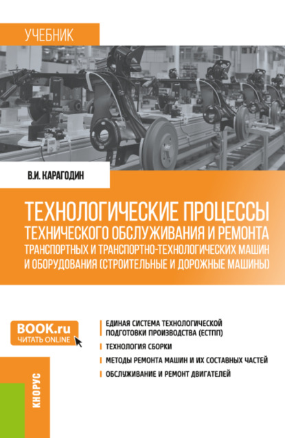 Технологические процессы технического обслуживания и ремонта транспортных и транспортно-технологических машин и оборудования (строительные и дорожные машины). (Бакалавриат). Учебник. — Виктор Иванович Карагодин