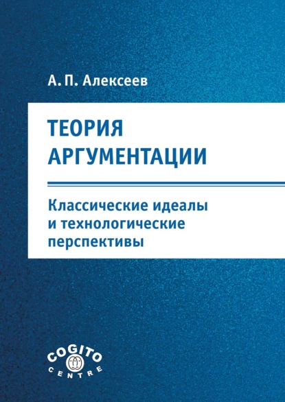 Теория аргументации: классические идеалы и технологические перспективы - А. П. Алексеев