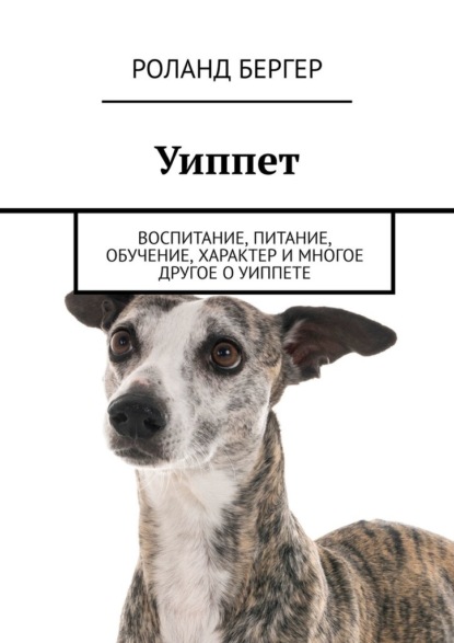 Уиппет. Воспитание, питание, обучение, характер и многое другое о уиппете — Роланд Бергер