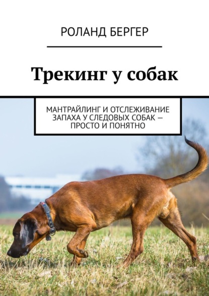 Трекинг у собак. Мантрайлинг и отслеживание запаха у следовых собак – просто и понятно - Роланд Бергер