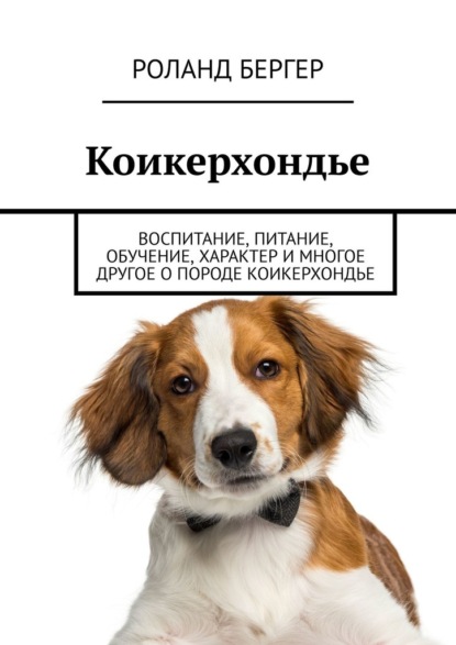 Коикерхондье. Воспитание, питание, обучение, характер и многое другое о породе коикерхондье - Роланд Бергер