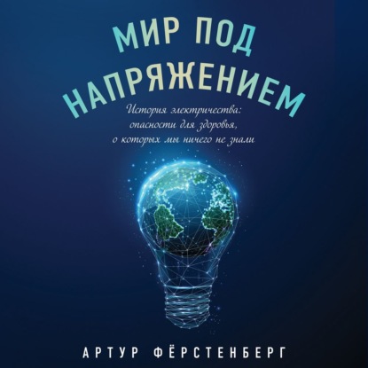 Мир под напряжением. История электричества: опасности для здоровья, о которых мы ничего не знали — Артур Фёрстенберг