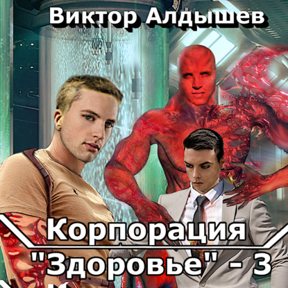 Корпорация «Здоровье» – 3 - Виктор Алдышев