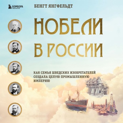 Нобели в России. Как семья шведских изобретателей создала целую промышленную империю — Бенгт Янгфельдт