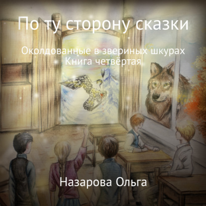 По ту сторону сказки. Околдованные в звериных шкурах - Ольга Станиславовна Назарова